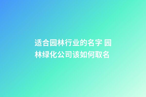 适合园林行业的名字 园林绿化公司该如何取名-第1张-公司起名-玄机派